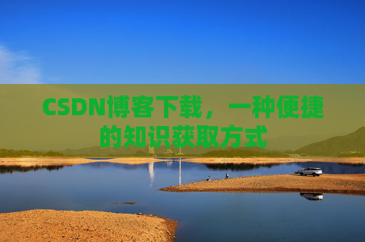 CSDN博客下载，一种便捷的知识获取方式